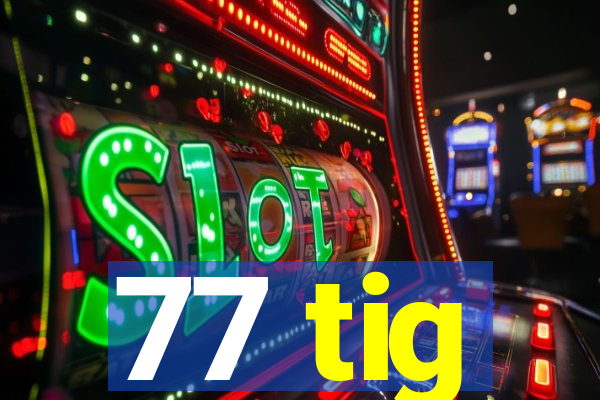 77 tig